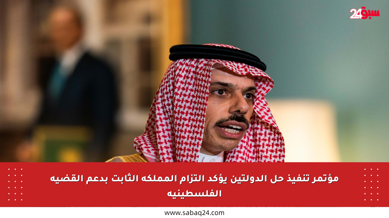 مؤتمر تنفيذ حل الدولتين يؤكد التزام المملكة الثابت بدعم القضية الفلسطينية
